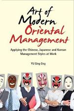 Art Of Modern Oriental Management: Applying The Chinese, Japanese And Korean Management Styles At Work