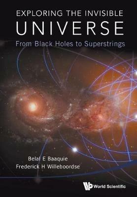 Exploring the Invisible Universe: From Black Holes to Superstrings - Frederick Hans Willeboordse,Belal Ehsan Baaquie - cover