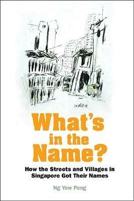 What's In The Name? How The Streets And Villages In Singapore Got Their Names - Yew Peng Ng - cover