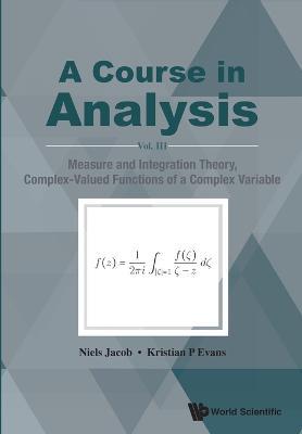 Course In Analysis, A - Vol. Iii: Measure And Integration Theory, Complex-valued Functions Of A Complex Variable - Niels Jacob,Kristian P Evans - cover