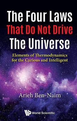 Four Laws That Do Not Drive The Universe, The: Elements Of Thermodynamics For The Curious And Intelligent - Arieh Ben-naim - cover