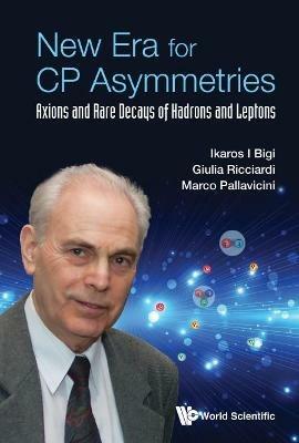 New Era For Cp Asymmetries: Axions And Rare Decays Of Hadrons And Leptons - Ikaros I Bigi,Giulia Ricciardi,Marco Pallavicini - cover