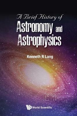 Brief History Of Astronomy And Astrophysics, A - Kenneth R Lang - cover