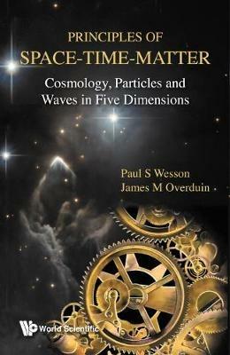 Principles Of Space-time-matter: Cosmology, Particles And Waves In Five Dimensions - Paul S Wesson,James M Overduin - cover