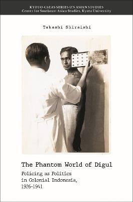 The Phantom World of Digul: Policing as Politics in Colonial Indonesia, 1926-1941 - Takashi Shiraishi - cover
