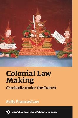Colonial Law Making: Cambodia under the French - Sally Frances Low - cover
