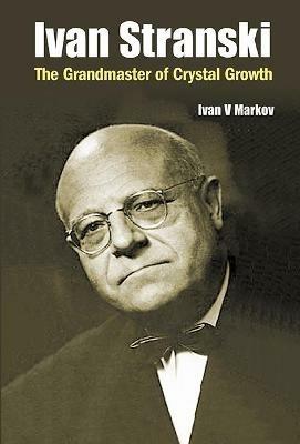 Ivan Stranski: The Grandmaster Of Crystal Growth - Ivan Vesselinov Markov - cover