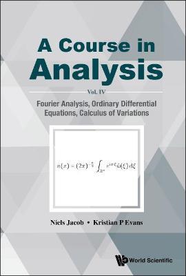 Course In Analysis, A - Vol. Iv: Fourier Analysis, Ordinary Differential Equations, Calculus Of Variations - Niels Jacob,Kristian P Evans - cover