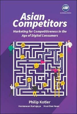 Asian Competitors: Marketing For Competitiveness In The Age Of Digital Consumers - Philip Kotler,Hermanwan Kartajaya,Den Huan Hooi - cover