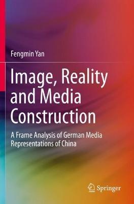 Image, Reality and Media Construction: A Frame Analysis of German Media Representations of China - Fengmin Yan - cover