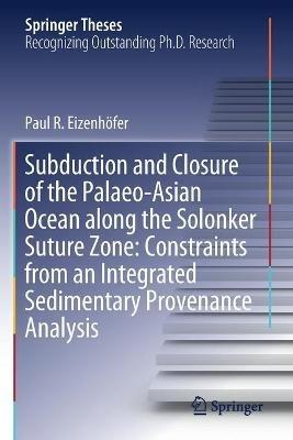 Subduction and Closure of the Palaeo-Asian Ocean along the Solonker Suture Zone: Constraints from an Integrated Sedimentary Provenance Analysis - Paul R. Eizenhöfer - cover