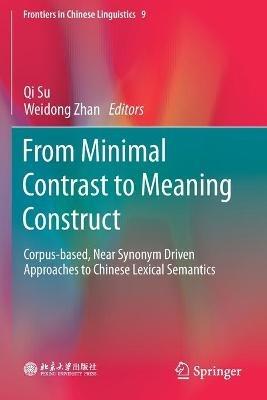 From Minimal Contrast to Meaning Construct: Corpus-based, Near Synonym Driven Approaches to Chinese Lexical Semantics - cover