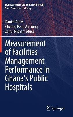 Measurement of Facilities Management Performance in Ghana's Public Hospitals - Daniel Amos,Cheong Peng Au-Yong,Zairul Nisham Musa - cover