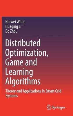 Distributed Optimization, Game and Learning Algorithms: Theory and Applications in Smart Grid Systems - Huiwei Wang,Huaqing Li,Bo Zhou - cover
