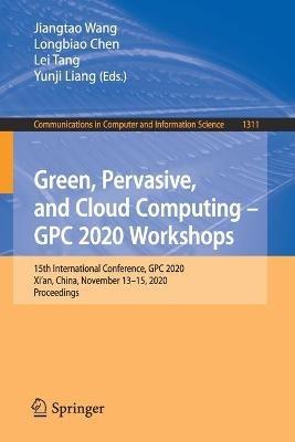 Green, Pervasive, and Cloud Computing – GPC 2020 Workshops: 15th International Conference, GPC 2020, Xi'an, China, November 13–15, 2020, Proceedings - cover
