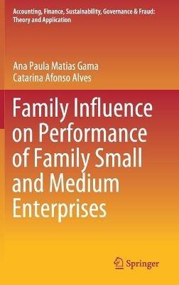 Family Influence on Performance of Family Small and Medium Enterprises - Ana Paula Matias Gama,Catarina Afonso Alves - cover