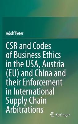 CSR and Codes of Business Ethics in the USA, Austria (EU) and China and their Enforcement in International Supply Chain Arbitrations - Adolf Peter - cover
