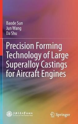 Precision Forming Technology of Large Superalloy Castings for Aircraft Engines - Baode Sun,Jun Wang,Da Shu - cover