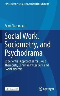Social Work, Sociometry, and Psychodrama: Experiential Approaches for Group Therapists, Community Leaders, and Social Workers - Scott Giacomucci - cover