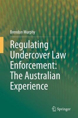 Regulating Undercover Law Enforcement: The Australian Experience - Brendon Murphy - cover