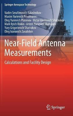 Near-Field Antenna Measurements: Calculations and Facility Design - Vadim Serafimovich Kalashnikov,Maxim Yurievich Ponomarev,Oleg Yurievich Platonov - cover