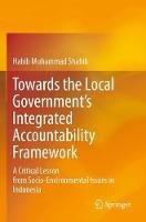 Towards the Local Government’s Integrated Accountability Framework: A Critical Lesson from Socio-Environmental Issues in Indonesia - Habib Muhammad Shahib - cover