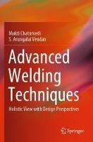 Advanced Welding Techniques: Holistic View with Design Perspectives - Mukti Chaturvedi,S. Arungalai Vendan - cover