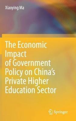 The Economic Impact of Government Policy on China’s Private Higher Education Sector - Xiaoying Ma - cover
