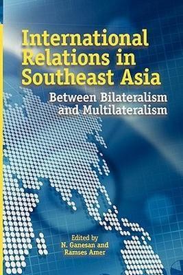 INTERNATIONAL RELATIONS IN SOUTHEAST ASIA: Between Bilateralism and Multilateralism - cover