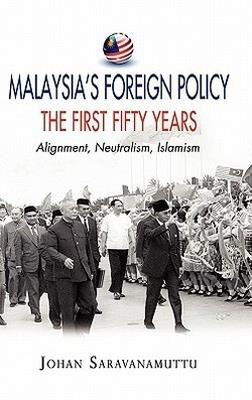 Malaysia's Foreign Policy: The First Fifty Years: Alignment, Neutralism, Islamism - Johan Saravanamuttu - cover