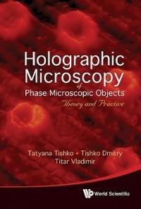 Holographic Microscopy Of Phase Microscopic Objects: Theory And Practice - Titar Vladimir,Tatyana Tishko,Tishko Dmitry - cover