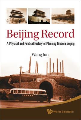 Beijing Record: A Physical And Political History Of Planning Modern Beijing - Jun Wang - cover