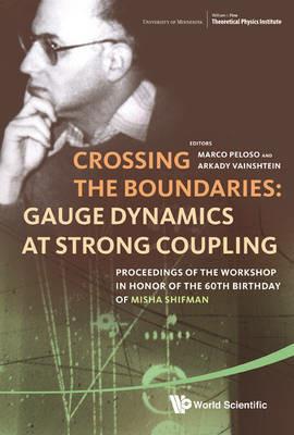 Crossing The Boundaries: Gauge Dynamics At Strong Coupling - Proceedings Of The Workshop In Honor Of The 60th Birthday Of Misha Shifman - cover