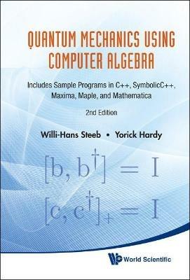 Quantum Mechanics Using Computer Algebra: Includes Sample Programs In C++, Symbolicc++, Maxima, Maple, And Mathematica (2nd Edition) - Willi-hans Steeb,Yorick Hardy - cover