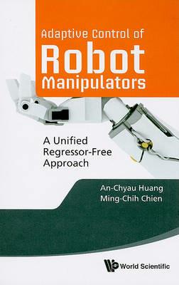 Adaptive Control Of Robot Manipulators: A Unified Regressor-free Approach - An-chyau Huang,Ming-chih Chien - cover