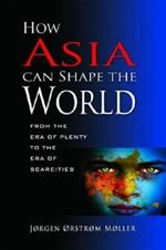 How Asia Can Shape the World: From the Era of Plenty to the Era of Scarcities