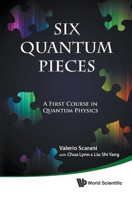 Six Quantum Pieces: A First Course In Quantum Physics - Valerio Scarani,Lynn Chua,Shi Yang Liu - cover
