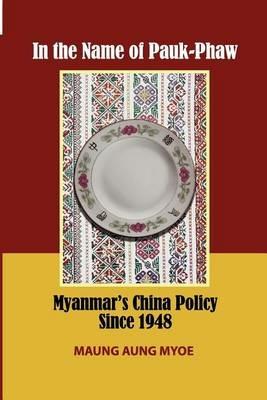 In the Name of Pauk-Phaw: Myanmar's China Policy since 1948 - Maung Aung Myoe - cover