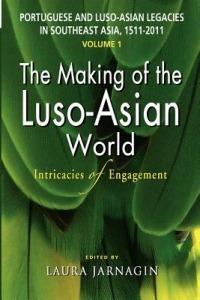 Portuguese and Luso-Asian Legacies in Southeast Asia, 1511-2011, Vol. 1: The Making of the Luso-Asian World: Intricacies of Engagement - Laura Jarnagin - cover