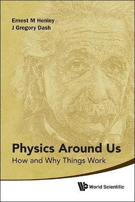 Physics Around Us: How And Why Things Work - Ernest M Henley,J Gregory Dash - cover