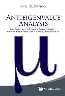 Antieigenvalue Analysis: With Applications To Numerical Analysis, Wavelets, Statistics, Quantum Mechanics, Finance And Optimization - Karl Gustafson - cover