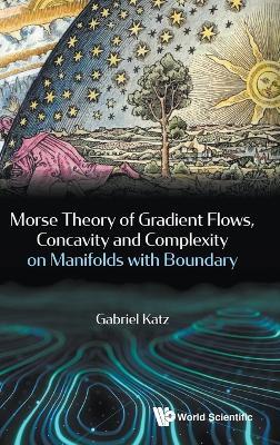 Morse Theory Of Gradient Flows, Concavity And Complexity On Manifolds With Boundary - Gabriel Katz - cover