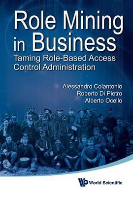 Role Mining In Business: Taming Role-based Access Control Administration - Roberto Di Pietro,Alessandro Colantonio,Alberto Ocello - cover
