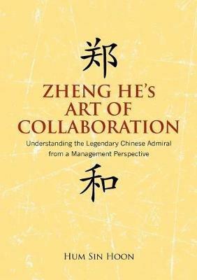 Zheng He's Art of Collaboration: Understanding the Legendary Chinese Admiral from a Management Perspective - Hum Sin Hoon - cover