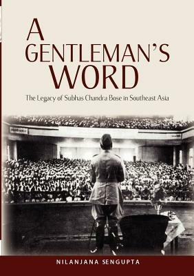 A Gentleman's Word: The Legacy of Subhas Chandra Bose in Southeast Asia - Nilanjana Sengupta - cover