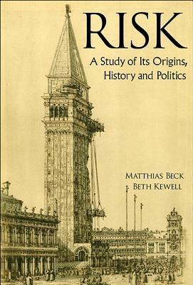 Risk: A Study Of Its Origins, History And Politics - Matthias Beck,Beth Kewell - cover