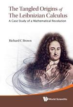 Tangled Origins Of The Leibnizian Calculus, The: A Case Study Of A Mathematical Revolution