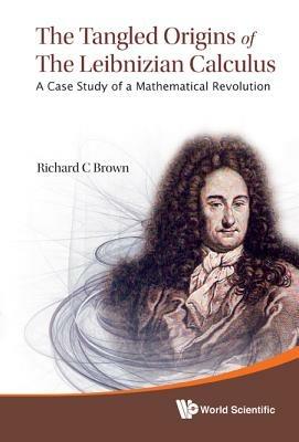 Tangled Origins Of The Leibnizian Calculus, The: A Case Study Of A Mathematical Revolution - Richard C Brown - cover