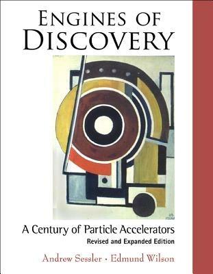 Engines Of Discovery: A Century Of Particle Accelerators (Revised And Expanded Edition) - Edmund Wilson,Andrew Sessler - cover