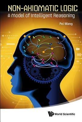Non-axiomatic Logic: A Model Of Intelligent Reasoning - Pei Wang - cover